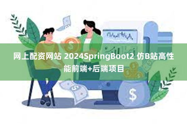 网上配资网站 2024SpringBoot2 仿B站高性能前端+后端项目