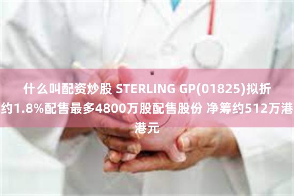 什么叫配资炒股 STERLING GP(01825)拟折让约1.8%配售最多4800万股配售股份 净筹约512万港元