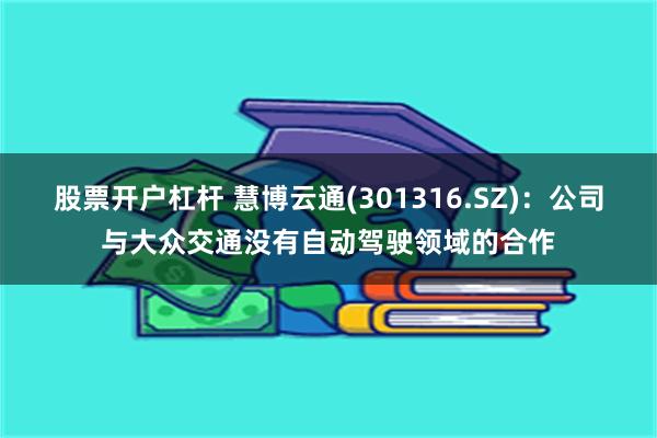 股票开户杠杆 慧博云通(301316.SZ)：公司与大众交通没有自动驾驶领域的合作