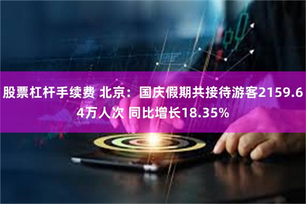 股票杠杆手续费 北京：国庆假期共接待游客2159.64万人次 同比增长18.35%