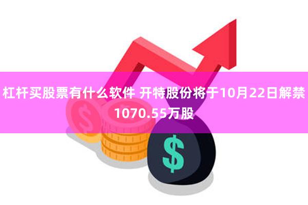 杠杆买股票有什么软件 开特股份将于10月22日解禁1070.55万股