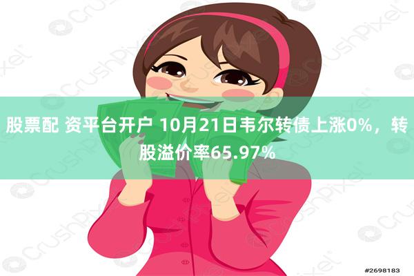 股票配 资平台开户 10月21日韦尔转债上涨0%，转股溢价率65.97%