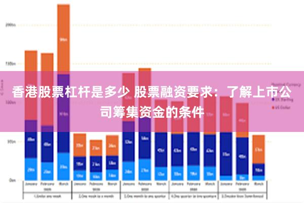 香港股票杠杆是多少 股票融资要求：了解上市公司筹集资金的条件