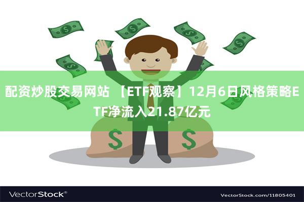 配资炒股交易网站 【ETF观察】12月6日风格策略ETF净流入21.87亿元