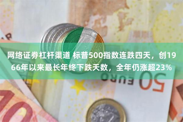 网络证劵杠杆渠道 标普500指数连跌四天，创1966年以来最长年终下跌天数，全年仍涨超23%