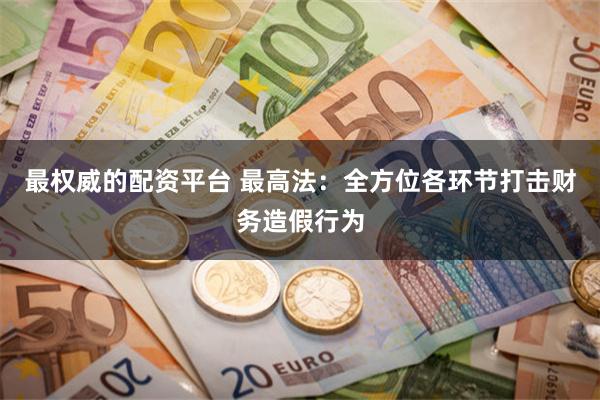 最权威的配资平台 最高法：全方位各环节打击财务造假行为