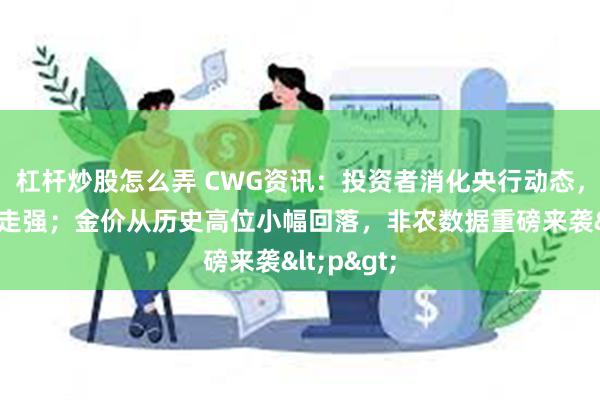 杠杆炒股怎么弄 CWG资讯：投资者消化央行动态，美元周四走强；金价从历史高位小幅回落，非农数据重磅来袭<p>