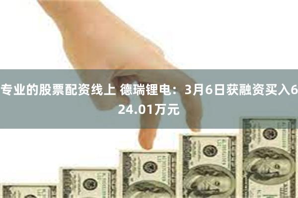 专业的股票配资线上 德瑞锂电：3月6日获融资买入624.01万元